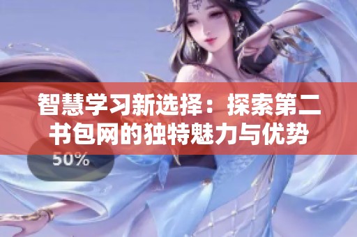 智慧学习新选择：探索第二书包网的独特魅力与优势