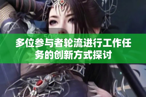 多位参与者轮流进行工作任务的创新方式探讨