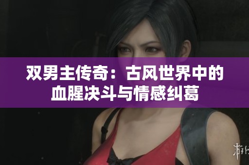 双男主传奇：古风世界中的血腥决斗与情感纠葛