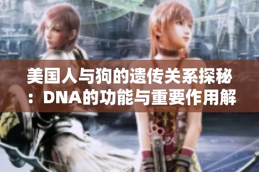 美国人与狗的遗传关系探秘：DNA的功能与重要作用解析