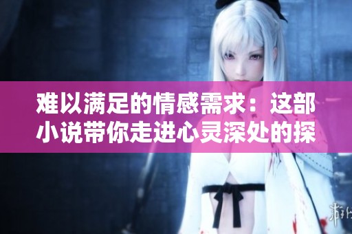 难以满足的情感需求：这部小说带你走进心灵深处的探索之旅