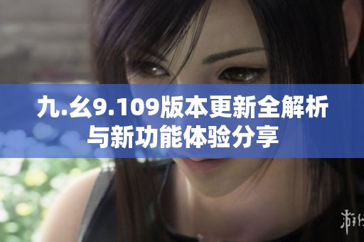 九.幺9.109版本更新全解析与新功能体验分享