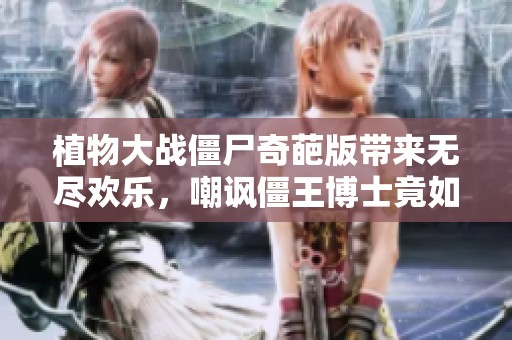植物大战僵尸奇葩版带来无尽欢乐，嘲讽僵王博士竟如此痛快有趣！