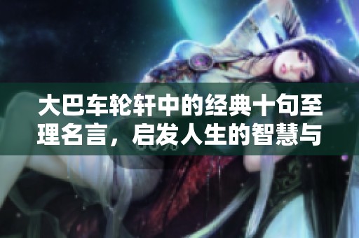 大巴车轮轩中的经典十句至理名言，启发人生的智慧与思考