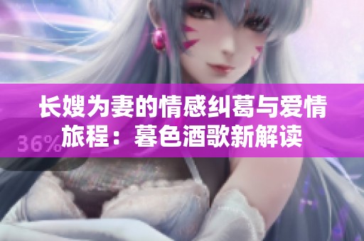 长嫂为妻的情感纠葛与爱情旅程：暮色酒歌新解读