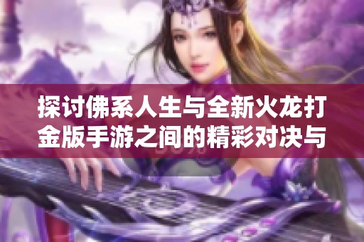 探讨佛系人生与全新火龙打金版手游之间的精彩对决与人生哲学碰撞