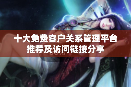 十大免费客户关系管理平台推荐及访问链接分享