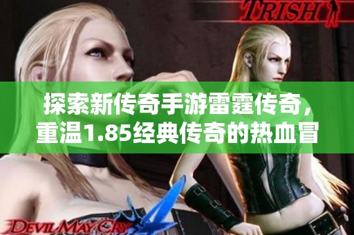 探索新传奇手游雷霆传奇，重温1.85经典传奇的热血冒险旅程