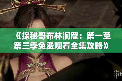 《探秘哥布林洞窟：第一至第三季免费观看全集攻略》