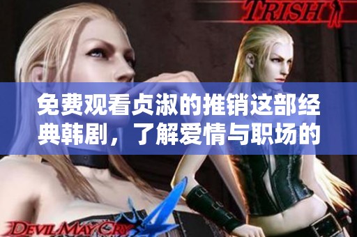 免费观看贞淑的推销这部经典韩剧，了解爱情与职场的魅力