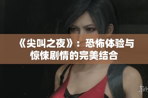 《尖叫之夜》：恐怖体验与惊悚剧情的完美结合