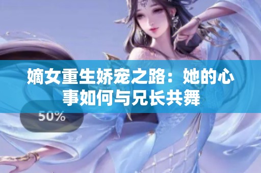 嫡女重生娇宠之路：她的心事如何与兄长共舞