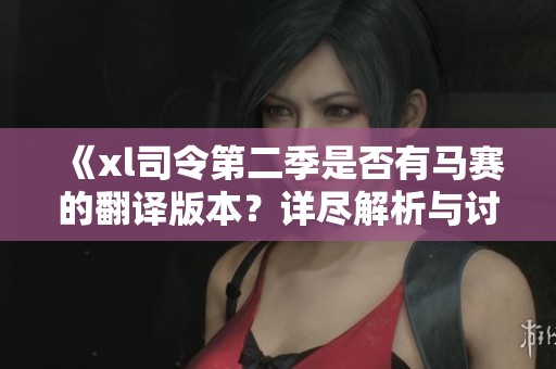 《xl司令第二季是否有马赛的翻译版本？详尽解析与讨论》