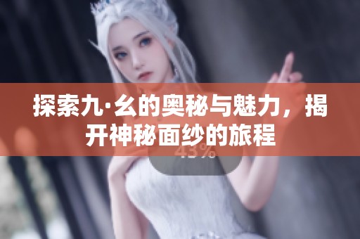 探索九·幺的奥秘与魅力，揭开神秘面纱的旅程