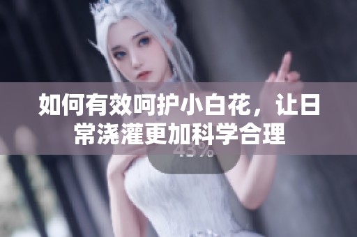 如何有效呵护小白花，让日常浇灌更加科学合理