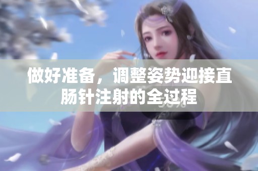 做好准备，调整姿势迎接直肠针注射的全过程