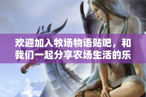 欢迎加入牧场物语贴吧，和我们一起分享农场生活的乐趣与梦想！