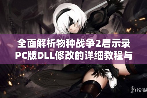 全面解析物种战争2启示录PC版DLL修改的详细教程与技巧分享
