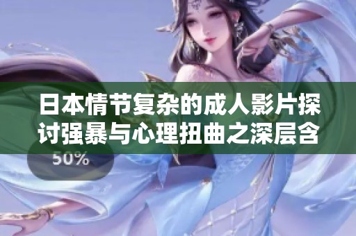 日本情节复杂的成人影片探讨强暴与心理扭曲之深层含义