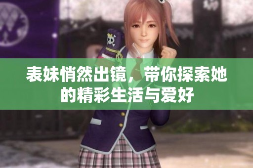 表妹悄然出镜，带你探索她的精彩生活与爱好