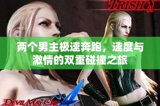 两个男主极速奔跑，速度与激情的双重碰撞之旅