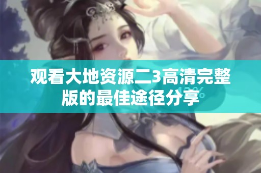 观看大地资源二3高清完整版的最佳途径分享