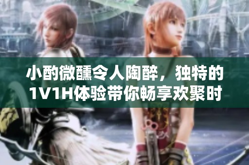 小酌微醺令人陶醉，独特的1V1H体验带你畅享欢聚时光