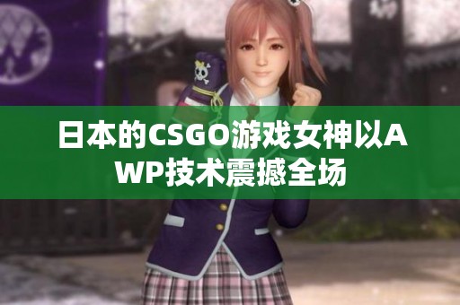 日本的CSGO游戏女神以AWP技术震撼全场