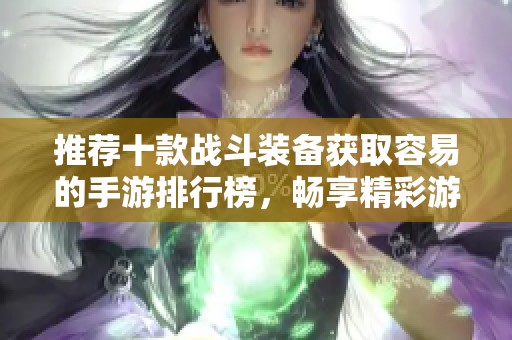 推荐十款战斗装备获取容易的手游排行榜，畅享精彩游戏体验与多样技能组合