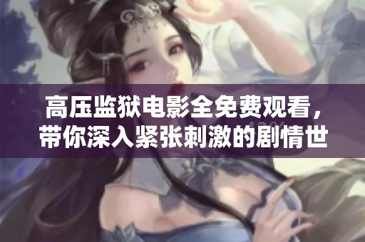 高压监狱电影全免费观看，带你深入紧张刺激的剧情世界