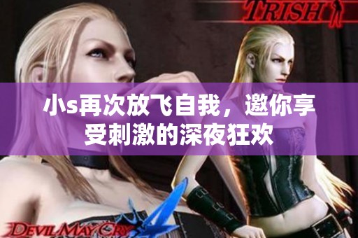小s再次放飞自我，邀你享受刺激的深夜狂欢