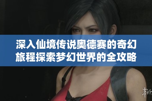 深入仙境传说奥德赛的奇幻旅程探索梦幻世界的全攻略与技巧分享