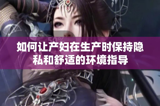 如何让产妇在生产时保持隐私和舒适的环境指导