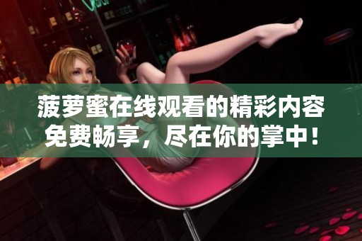 菠萝蜜在线观看的精彩内容免费畅享，尽在你的掌中！