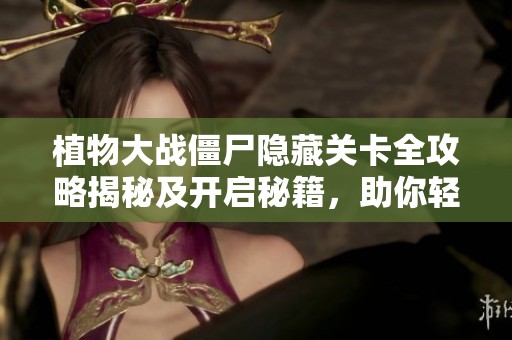 植物大战僵尸隐藏关卡全攻略揭秘及开启秘籍，助你轻松收集所有植物与资源