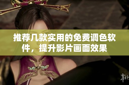 推荐几款实用的免费调色软件，提升影片画面效果