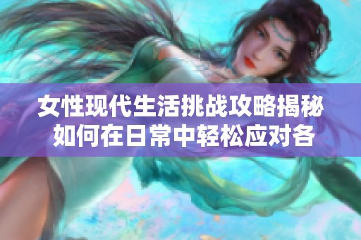 女性现代生活挑战攻略揭秘 如何在日常中轻松应对各种难题与困惑