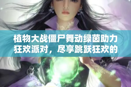 植物大战僵尸舞动绿茵助力狂欢派对，尽享跳跃狂欢的绿色乐园体验
