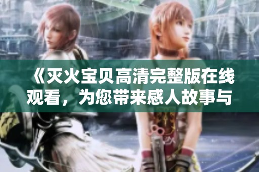 《灭火宝贝高清完整版在线观看，为您带来感人故事与精彩冒险》