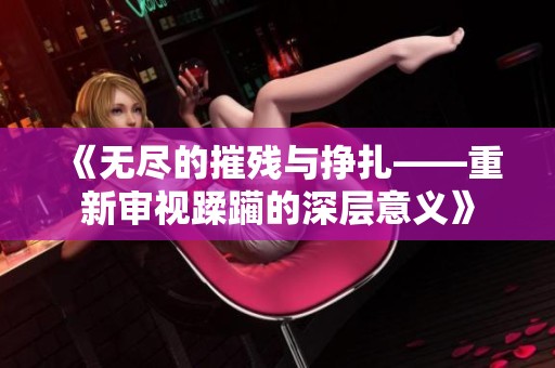 《无尽的摧残与挣扎——重新审视蹂躏的深层意义》