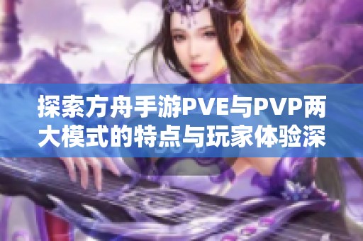 探索方舟手游PVE与PVP两大模式的特点与玩家体验深度比较分析