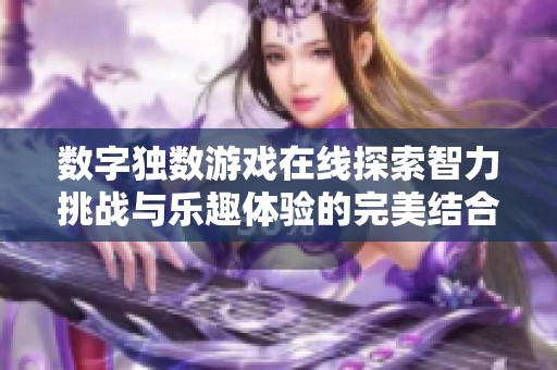 数字独数游戏在线探索智力挑战与乐趣体验的完美结合带给你无尽的玩具乐趣