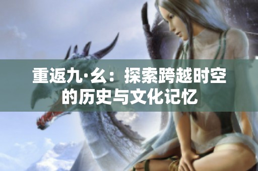 重返九·幺：探索跨越时空的历史与文化记忆