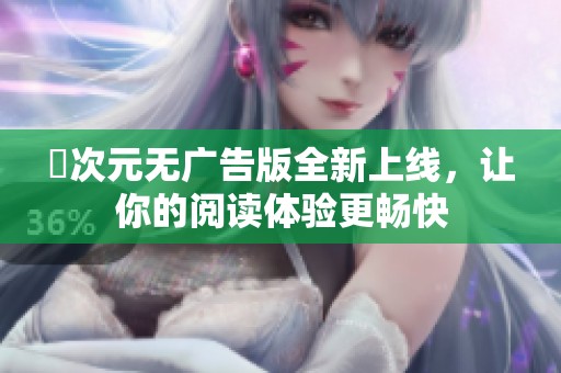 囧次元无广告版全新上线，让你的阅读体验更畅快