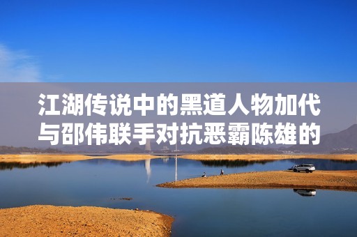江湖传说中的黑道人物加代与邵伟联手对抗恶霸陈雄的惊心故事