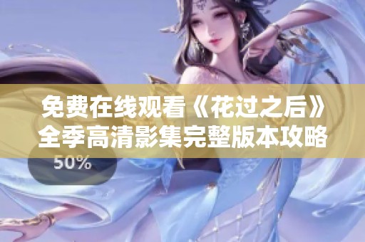 免费在线观看《花过之后》全季高清影集完整版本攻略与分享