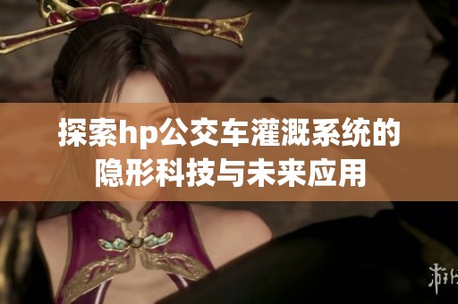 探索hp公交车灌溉系统的隐形科技与未来应用