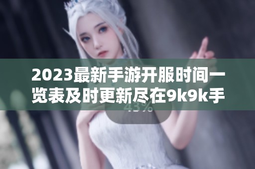 2023最新手游开服时间一览表及时更新尽在9k9k手游网让你不错过每个精彩新游