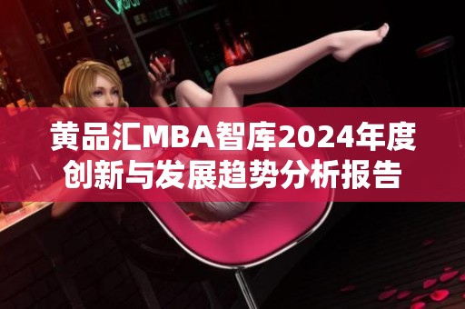 黄品汇MBA智库2024年度创新与发展趋势分析报告