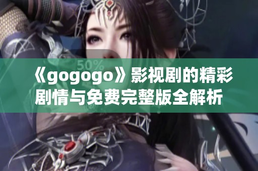 《gogogo》影视剧的精彩剧情与免费完整版全解析